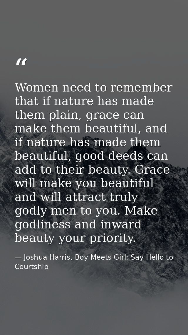 Women need to remember that if nature has made them plain, grace can make them beautiful, and if nature has made them be — Joshua Harris, Boy Meets Girl: Say Hello to Courtship