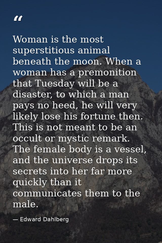 Woman is the most superstitious animal beneath the moon. When a woman has a premonition that Tuesday will be a disaster, — Edward Dahlberg