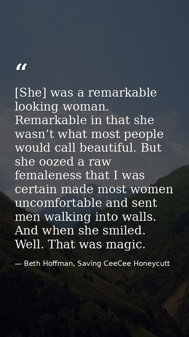 [She] was a remarkable looking woman. Remarkable in that she wasn’t what most people would call beautiful. But she oozed — Beth Hoffman, Saving CeeCee Honeycutt