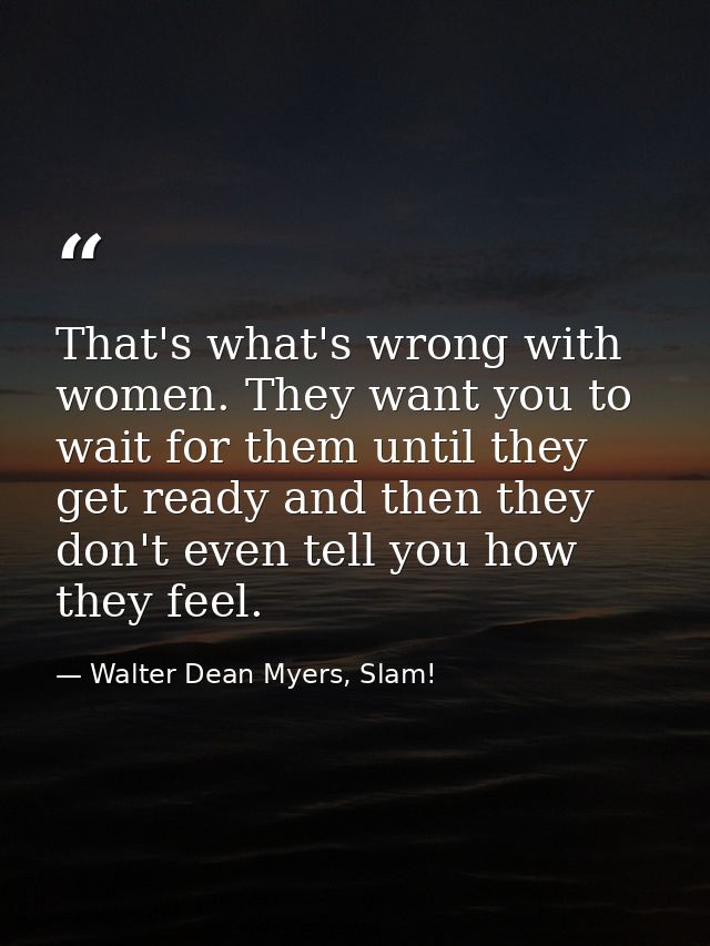 That's what's wrong with women. They want you to wait for them until they get ready and then they don't even tell you ho — Walter Dean Myers, Slam!