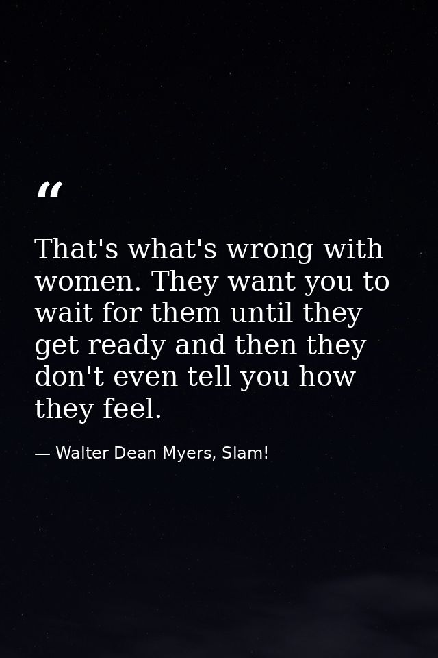 That's what's wrong with women. They want you to wait for them until they get ready and then they don't even tell you ho — Walter Dean Myers, Slam!