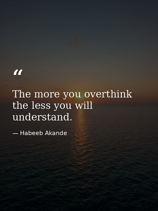 The more you overthink the less you will understand. — Habeeb Akande