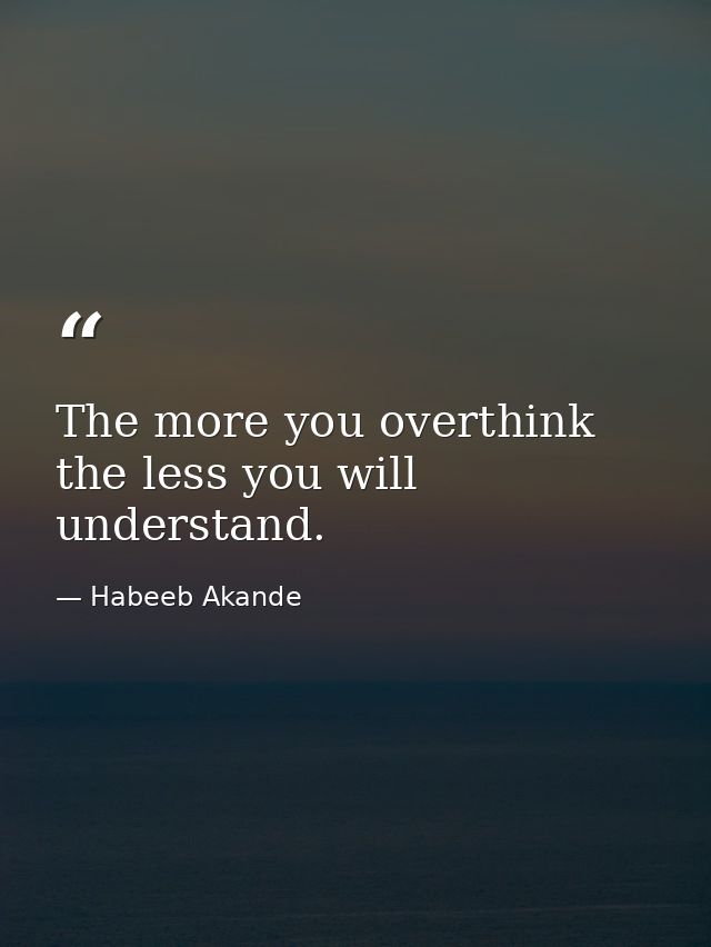 The more you overthink the less you will understand. — Habeeb Akande