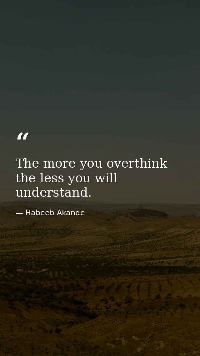 The more you overthink the less you will understand. — Habeeb Akande