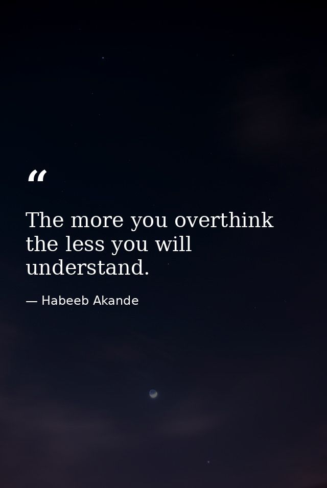 The more you overthink the less you will understand. — Habeeb Akande