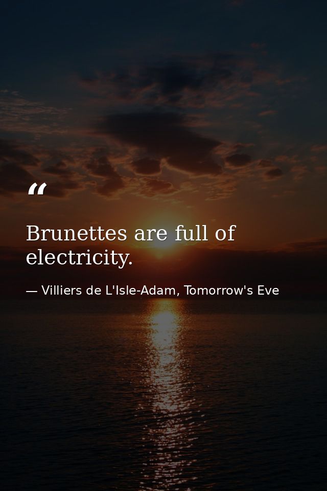 Brunettes are full of electricity. — Villiers de L'Isle-Adam, Tomorrow's Eve