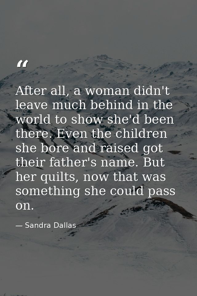 After all, a woman didn't leave much behind in the world to show she'd been there. Even the children she bore and raised — Sandra Dallas