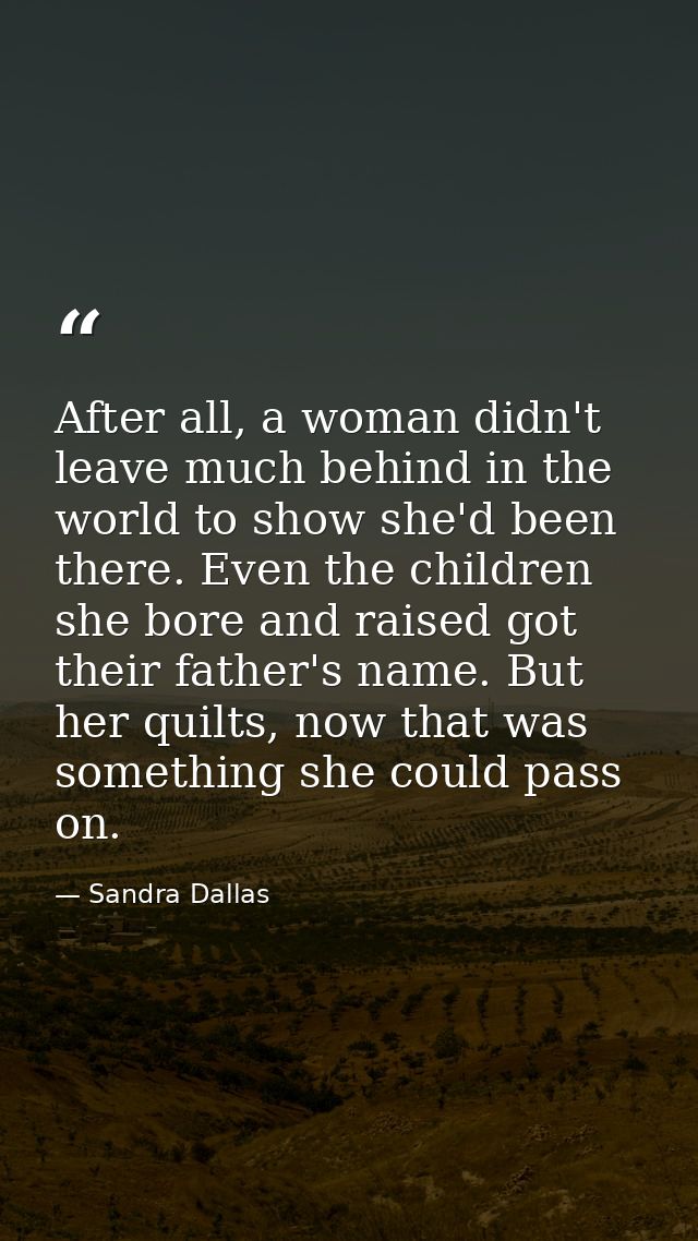 After all, a woman didn't leave much behind in the world to show she'd been there. Even the children she bore and raised — Sandra Dallas