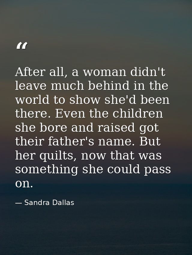After all, a woman didn't leave much behind in the world to show she'd been there. Even the children she bore and raised — Sandra Dallas