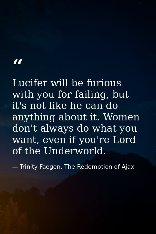 Lucifer will be furious with you for failing, but it's not like he can do anything about it. Women don't always do what  — Trinity Faegen, The Redemption of Ajax