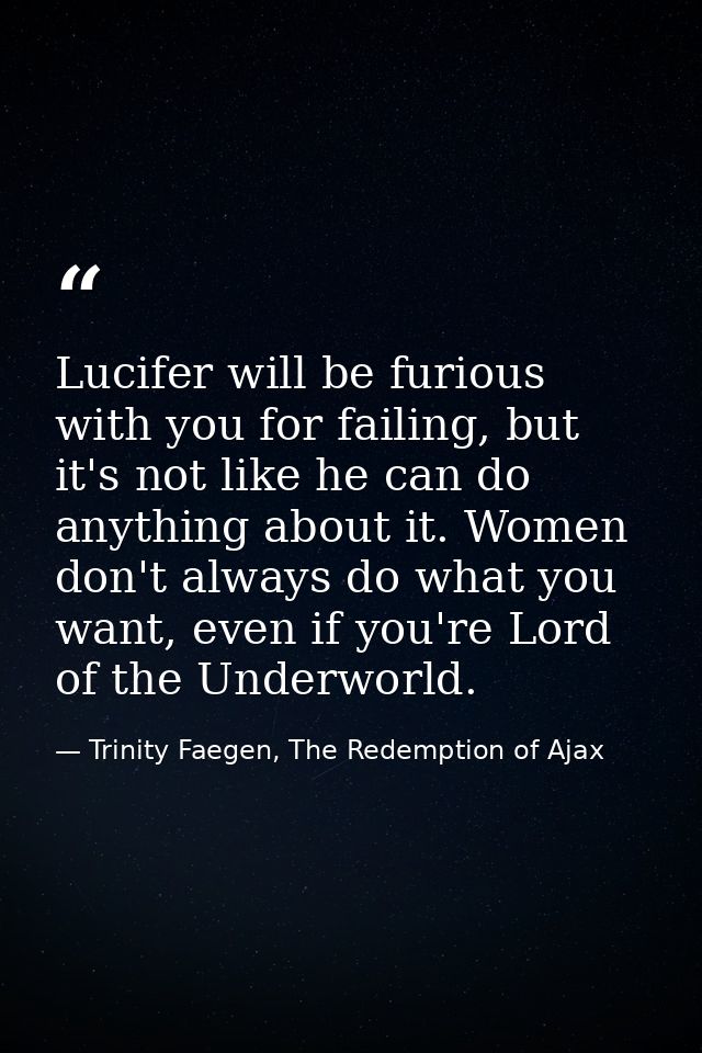 Lucifer will be furious with you for failing, but it's not like he can do anything about it. Women don't always do what  — Trinity Faegen, The Redemption of Ajax