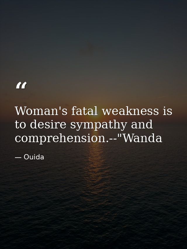 Woman's fatal weakness is to desire sympathy and comprehension.--"Wanda — Ouida