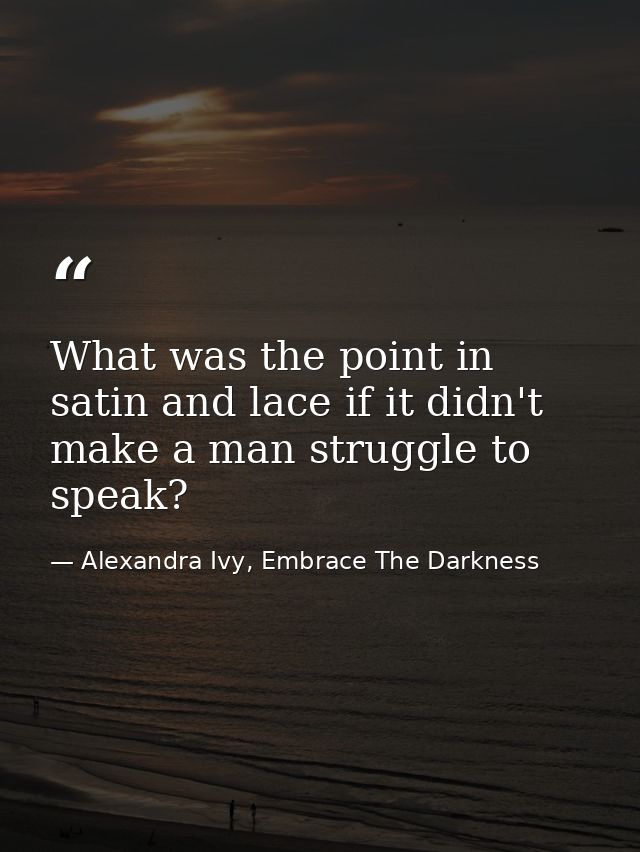 What was the point in satin and lace if it didn't make a man struggle to speak? — Alexandra Ivy, Embrace The Darkness