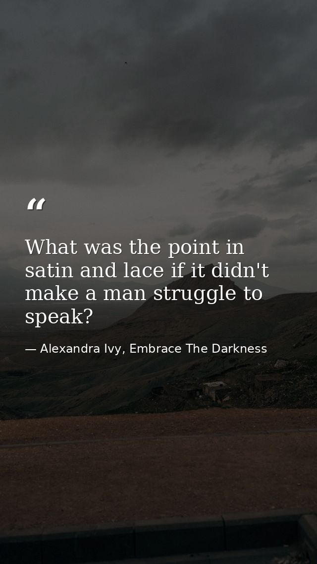 What was the point in satin and lace if it didn't make a man struggle to speak? — Alexandra Ivy, Embrace The Darkness