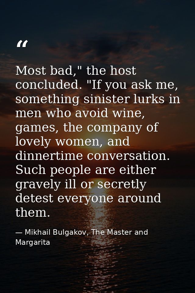 Most bad," the host concluded. "If you ask me, something sinister lurks in men who avoid wine, games, the company of lov — Mikhail Bulgakov, The Master and Margarita