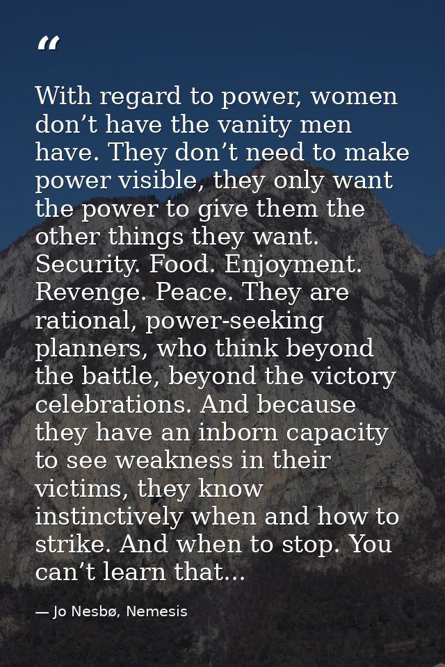 With regard to power, women don’t have the vanity men have. They don’t need to make power visible, they only want the po — Jo Nesbø, Nemesis