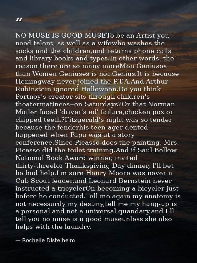 NO MUSE IS GOOD MUSETo be an Artist you need talent, as well as a wifewho washes the socks and the children,and returns  — Rochelle Distelheim