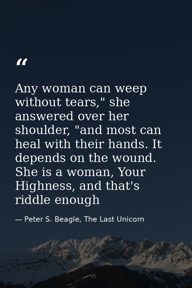 Any woman can weep without tears," she answered over her shoulder, "and most can heal with their hands. It depends on th — Peter S. Beagle, The Last Unicorn