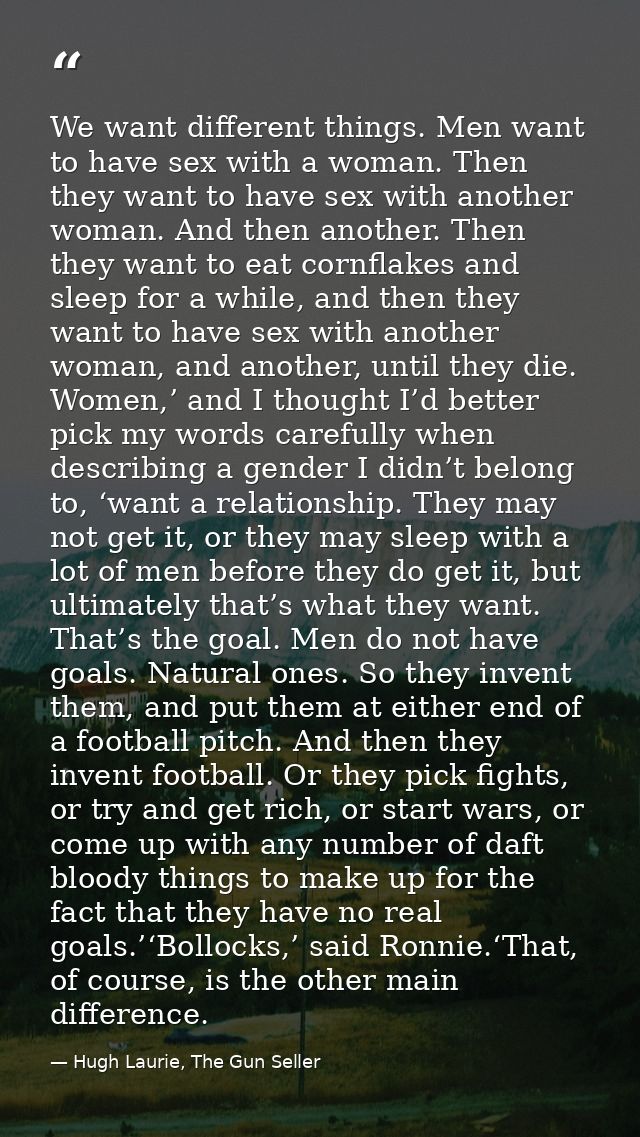We want different things. Men want to have sex with a woman. Then they want to have sex with another woman. And then ano — Hugh Laurie, The Gun Seller