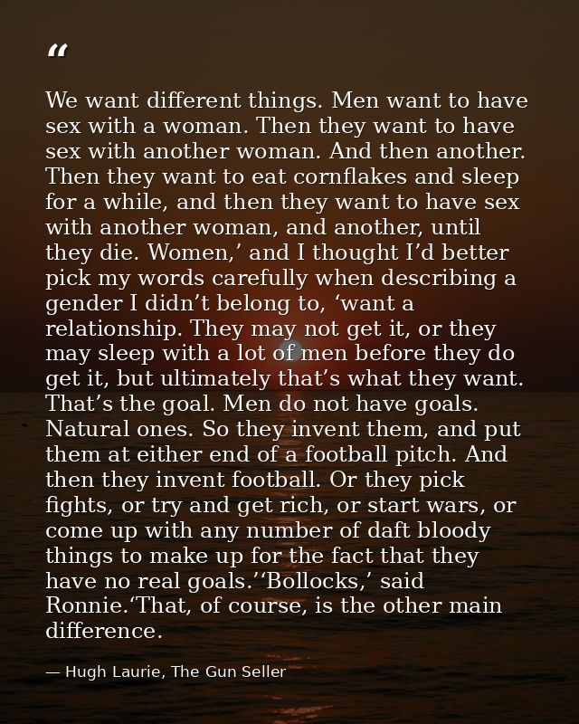 We want different things. Men want to have sex with a woman. Then they want to have sex with another woman. And then ano — Hugh Laurie, The Gun Seller