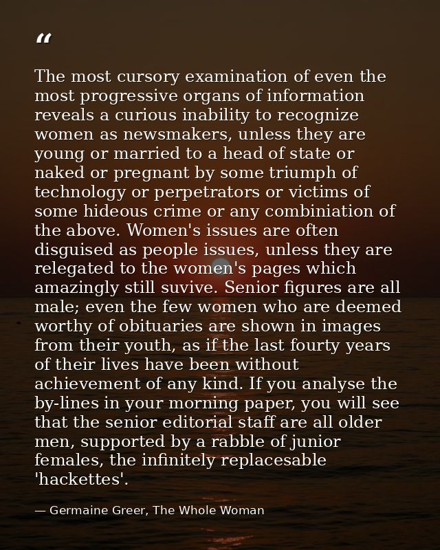 The most cursory examination of even the most progressive organs of information reveals a curious inability to recognize — Germaine Greer, The Whole Woman