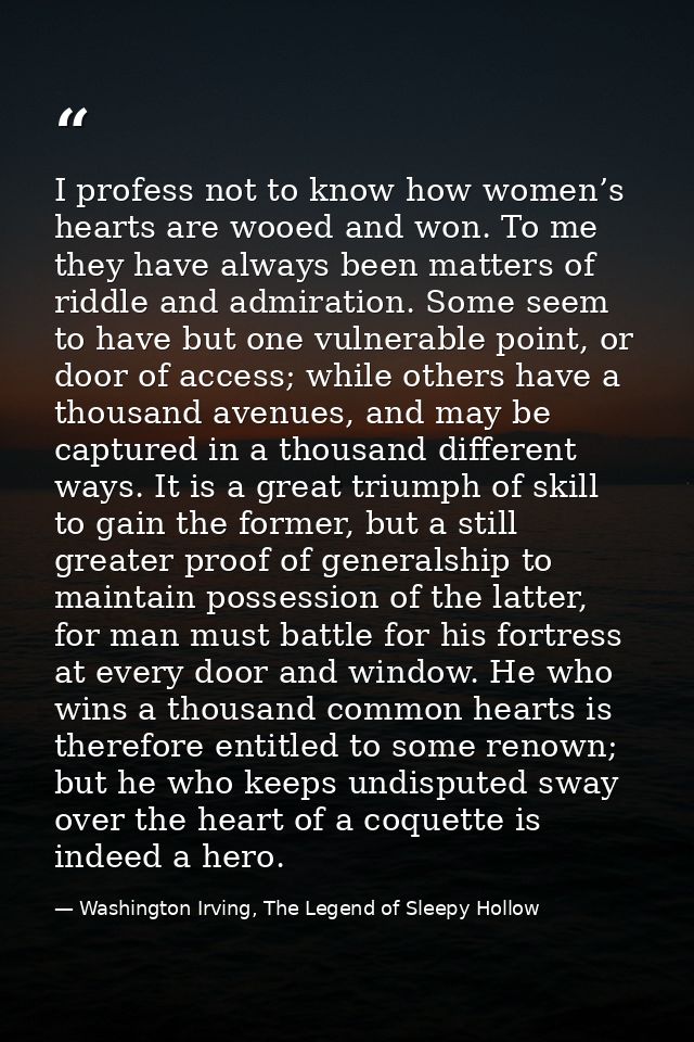 I profess not to know how women’s hearts are wooed and won. To me they have always been matters of riddle and admiration — Washington Irving, The Legend of Sleepy Hollow