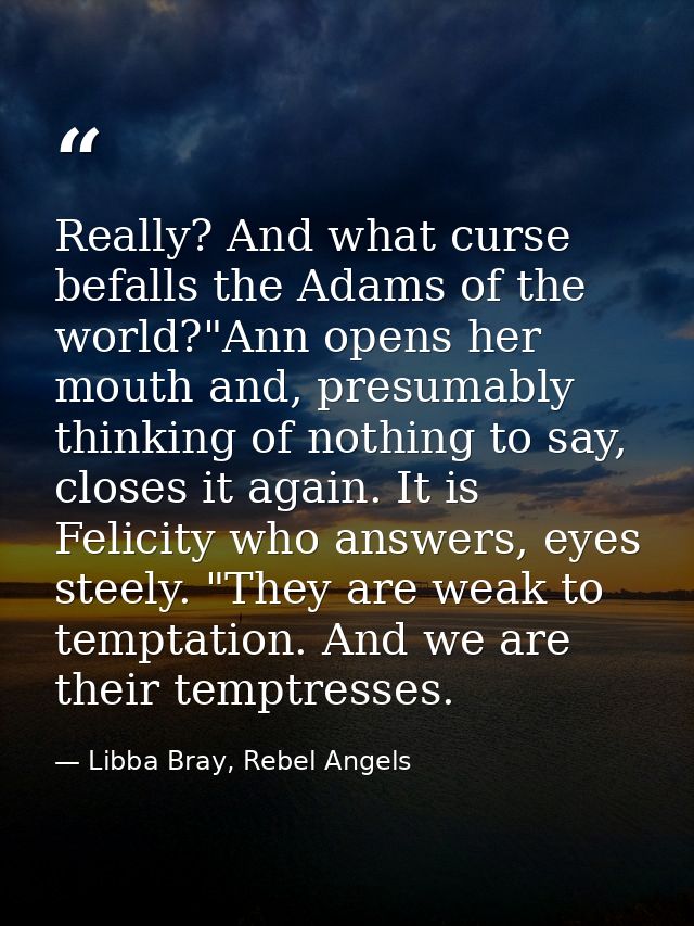 Really? And what curse befalls the Adams of the world?"Ann opens her mouth and, presumably thinking of nothing to say, c — Libba Bray, Rebel Angels
