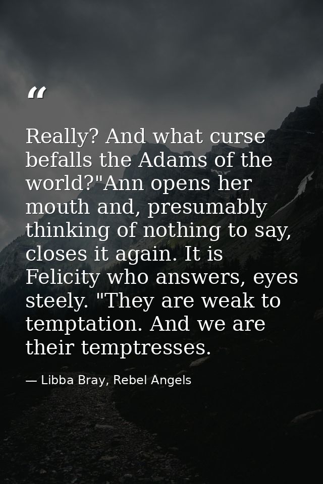 Really? And what curse befalls the Adams of the world?"Ann opens her mouth and, presumably thinking of nothing to say, c — Libba Bray, Rebel Angels