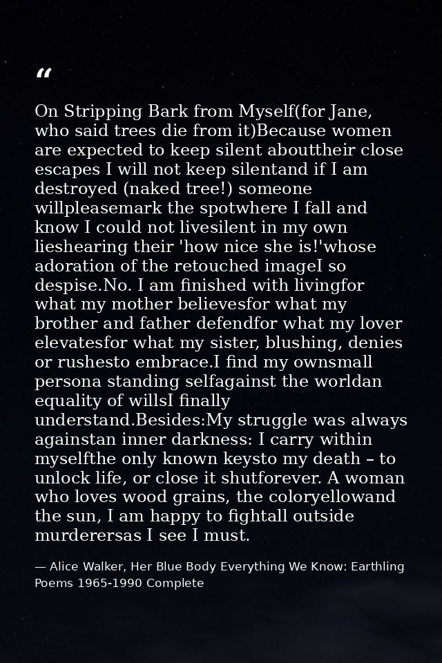 On Stripping Bark from Myself(for Jane, who said trees die from it)Because women are expected to keep silent abouttheir  — Alice Walker, Her Blue Body Everything We Know: Earthling Poems 1965-1990 Complete