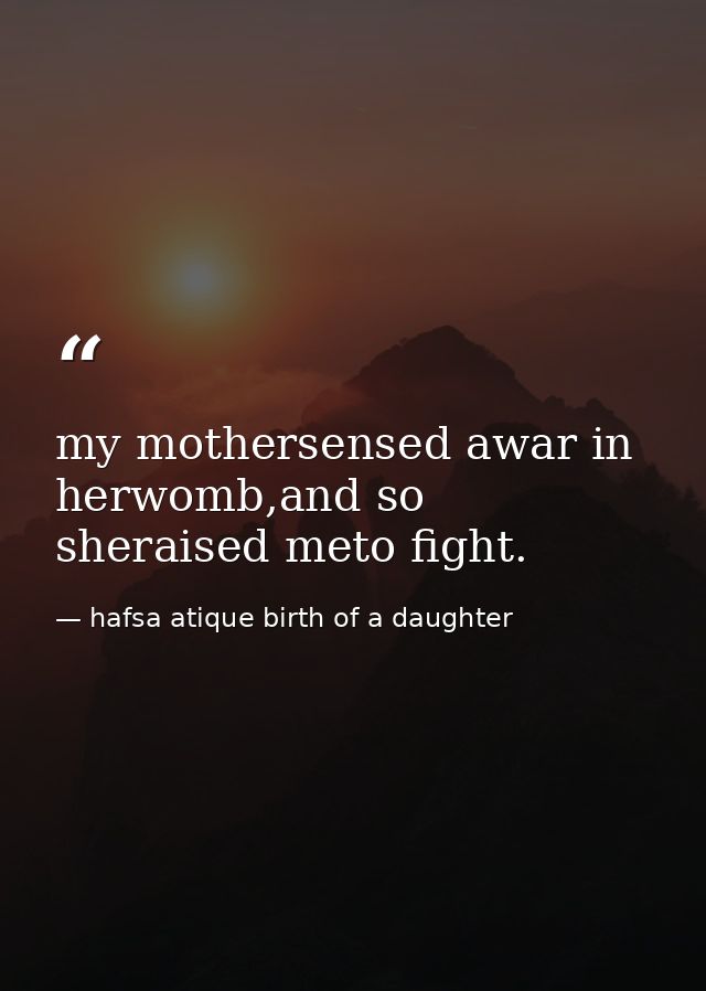 my mothersensed awar in herwomb,and so sheraised meto fight. — hafsa atique birth of a daughter