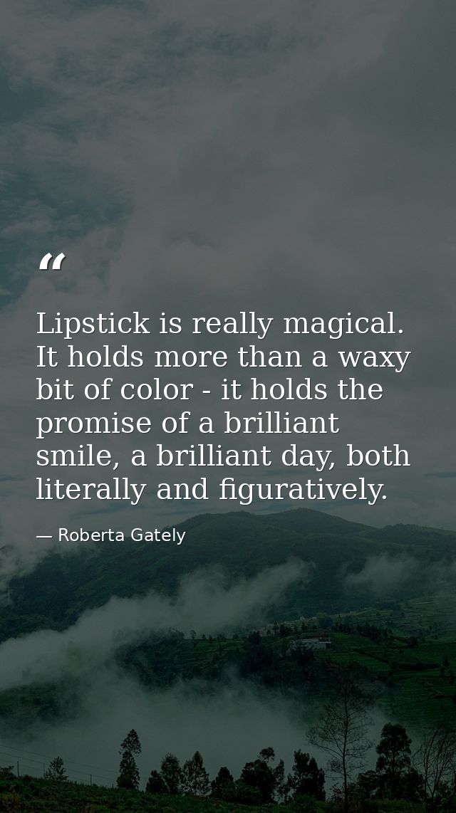‎Lipstick is really magical. It holds more than a waxy bit of color - it holds the promise of a brilliant smile, a brill — Roberta Gately