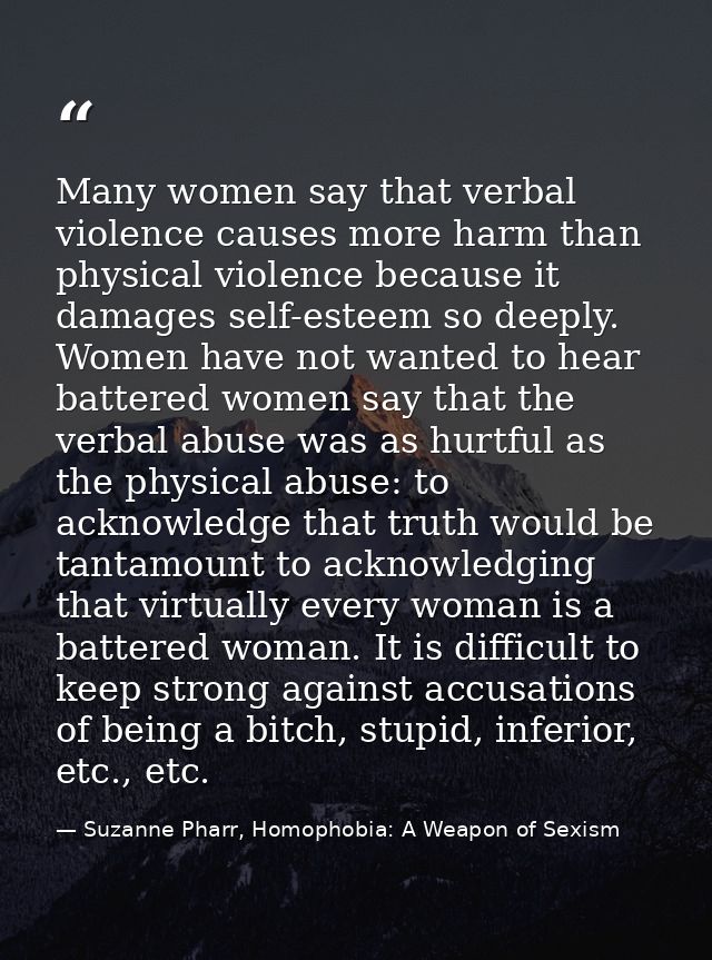 Many women say that verbal violence causes more harm than physical violence because it damages self-esteem so deeply. Wo — Suzanne Pharr, Homophobia: A Weapon of Sexism
