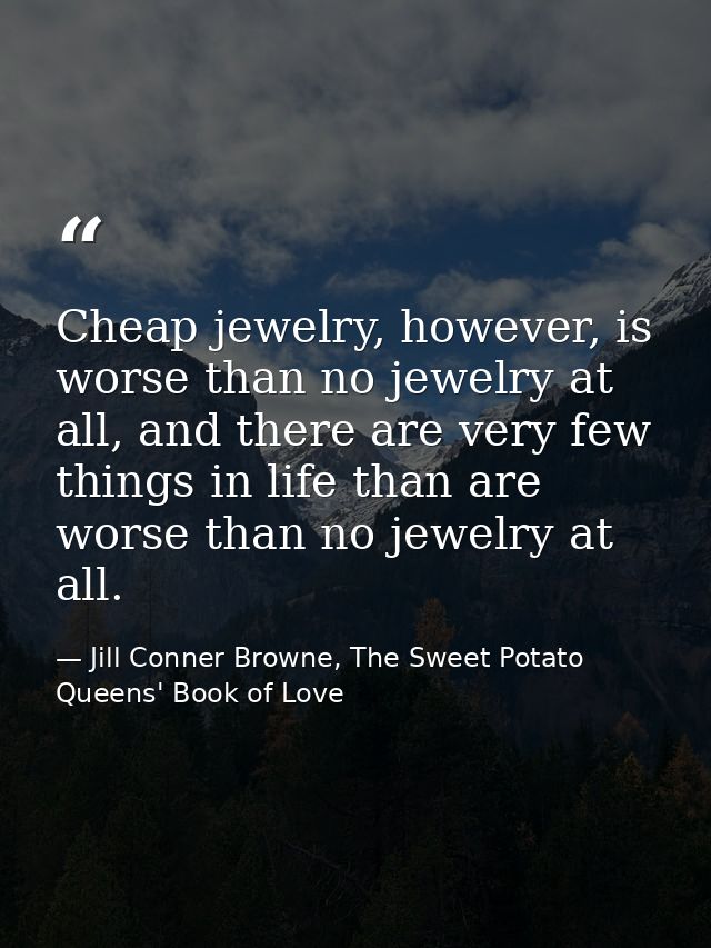 Cheap jewelry, however, is worse than no jewelry at all, and there are very few things in life than are worse than no je — Jill Conner Browne, The Sweet Potato Queens' Book of Love