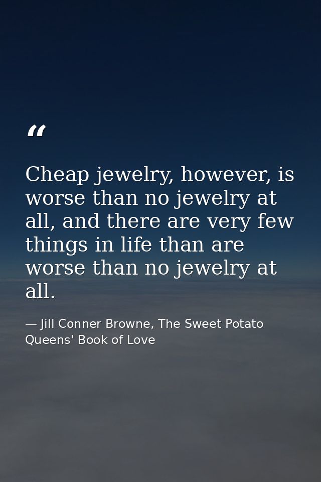 Cheap jewelry, however, is worse than no jewelry at all, and there are very few things in life than are worse than no je — Jill Conner Browne, The Sweet Potato Queens' Book of Love
