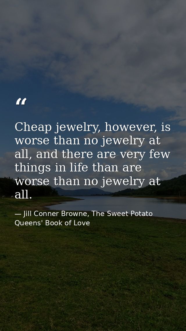 Cheap jewelry, however, is worse than no jewelry at all, and there are very few things in life than are worse than no je — Jill Conner Browne, The Sweet Potato Queens' Book of Love