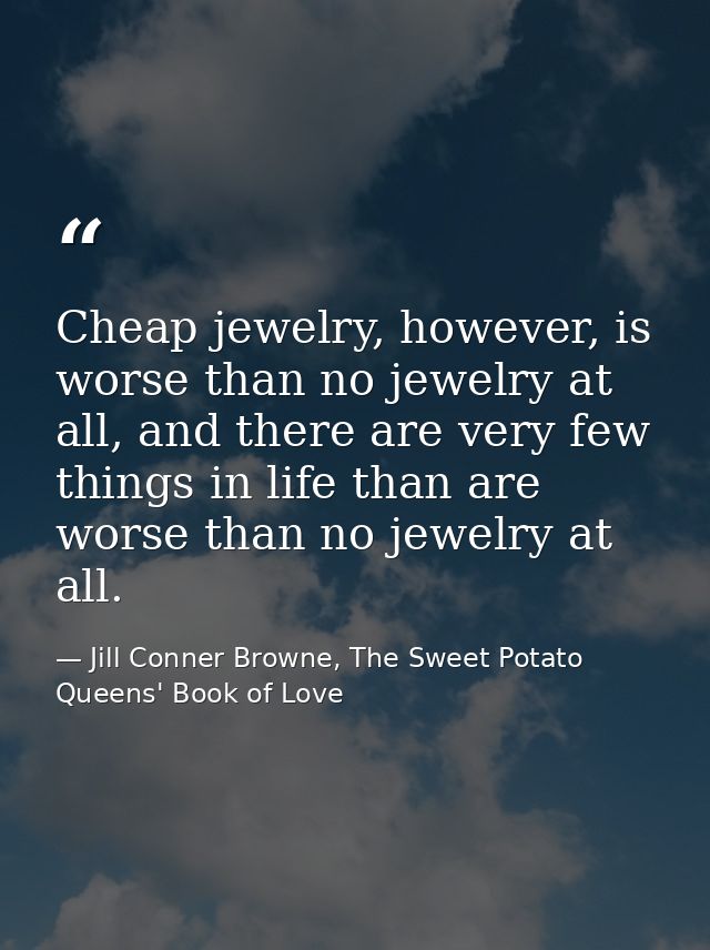 Cheap jewelry, however, is worse than no jewelry at all, and there are very few things in life than are worse than no je — Jill Conner Browne, The Sweet Potato Queens' Book of Love