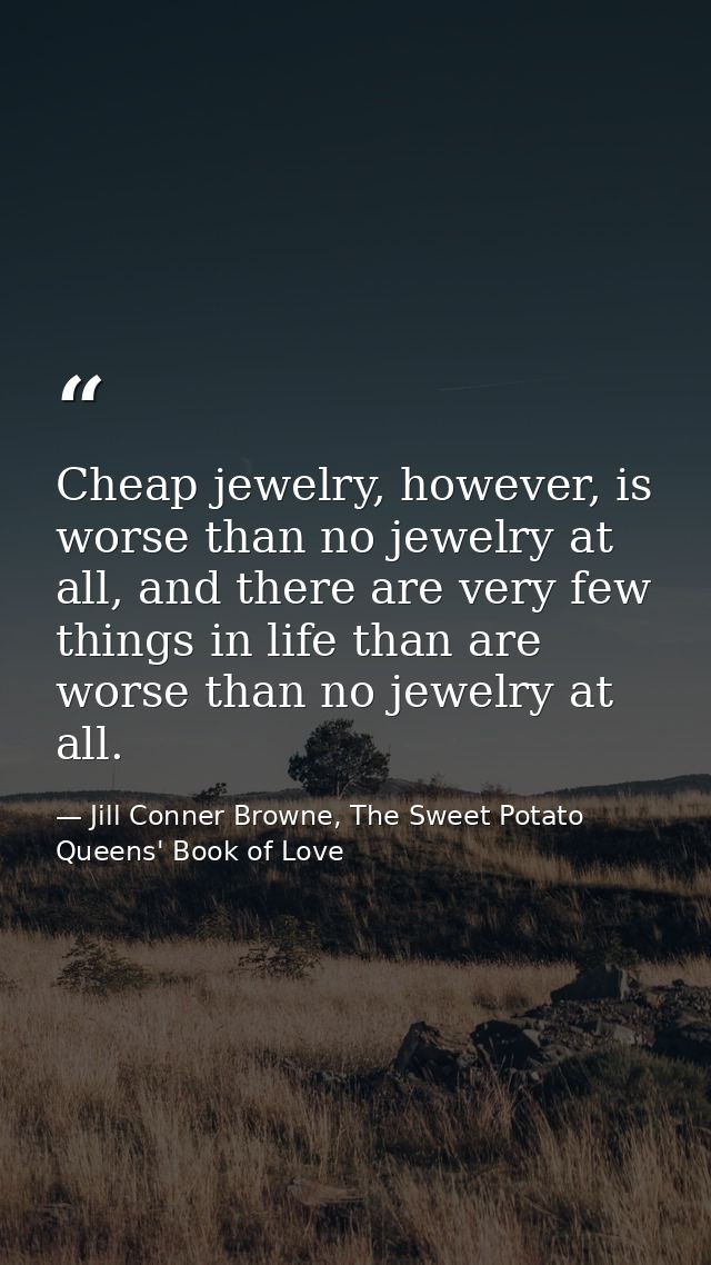 Cheap jewelry, however, is worse than no jewelry at all, and there are very few things in life than are worse than no je — Jill Conner Browne, The Sweet Potato Queens' Book of Love