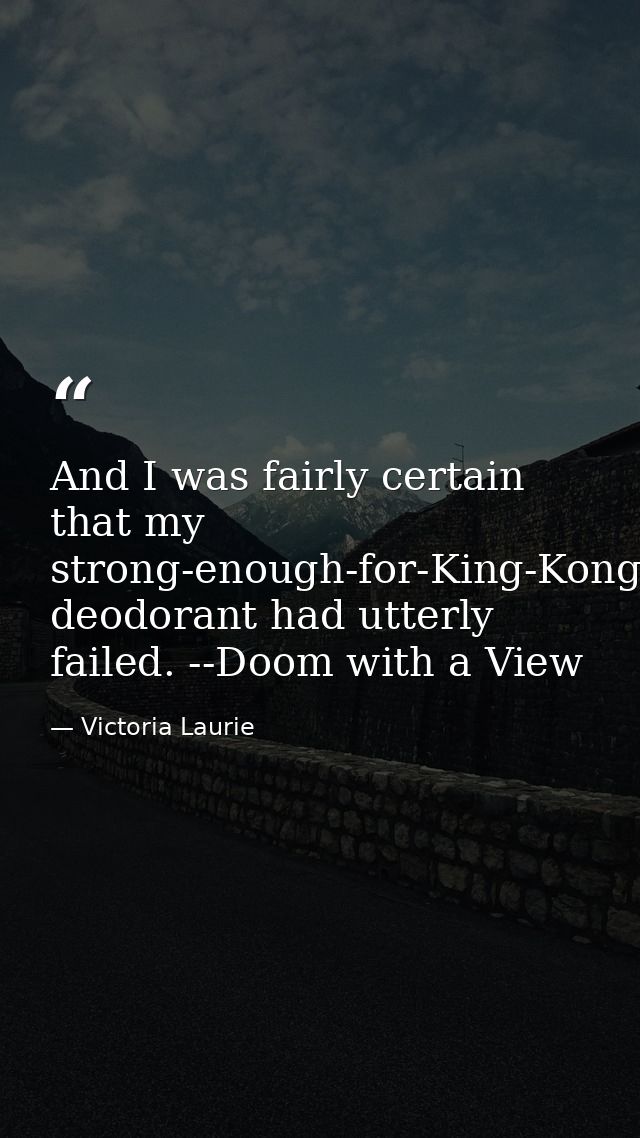 And I was fairly certain that my strong-enough-for-King-Kong-but-made-for-a-woman deodorant had utterly failed. --Doom w — Victoria Laurie