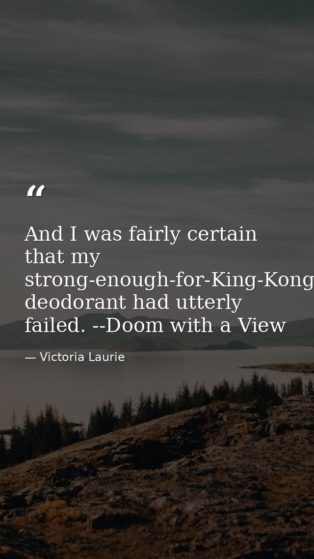 And I was fairly certain that my strong-enough-for-King-Kong-but-made-for-a-woman deodorant had utterly failed. --Doom w — Victoria Laurie