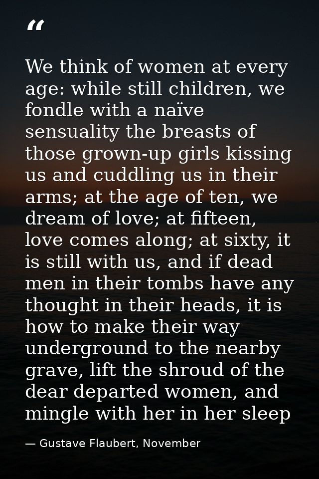 We think of women at every age: while still children, we fondle with a naïve sensuality the breasts of those grown-up gi — Gustave Flaubert, November