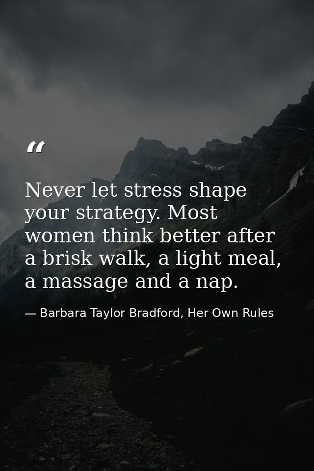 Never let stress shape your strategy. Most women think better after a brisk walk, a light meal, a massage and a nap. — Barbara Taylor Bradford, Her Own Rules