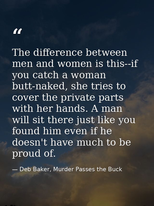 The difference between men and women is this--if you catch a woman butt-naked, she tries to cover the private parts with — Deb Baker, Murder Passes the Buck