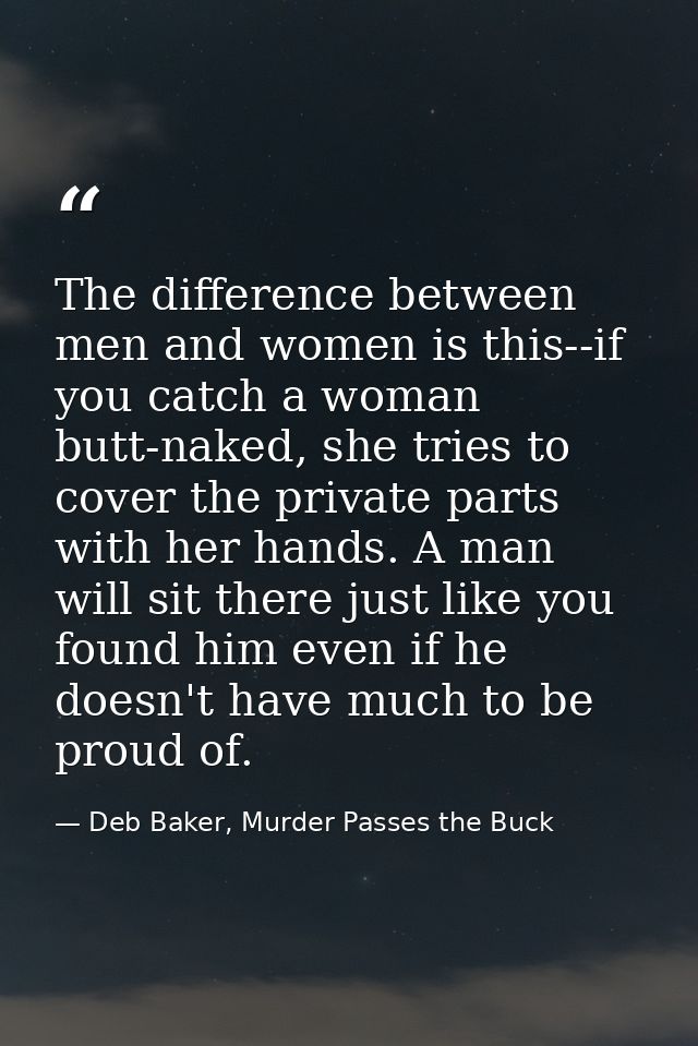 The difference between men and women is this--if you catch a woman butt-naked, she tries to cover the private parts with — Deb Baker, Murder Passes the Buck
