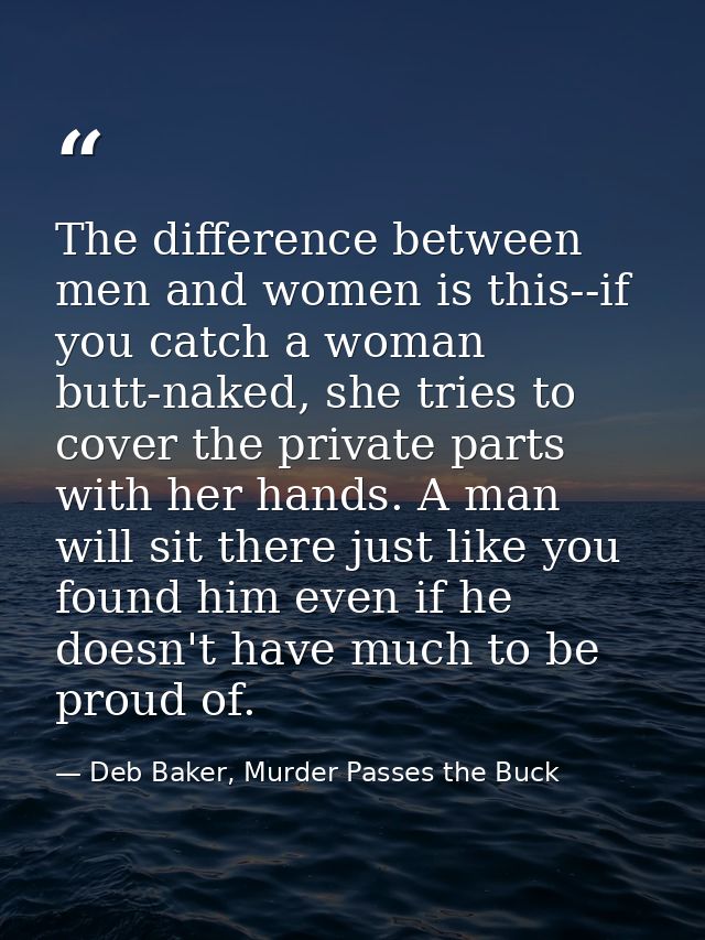 The difference between men and women is this--if you catch a woman butt-naked, she tries to cover the private parts with — Deb Baker, Murder Passes the Buck