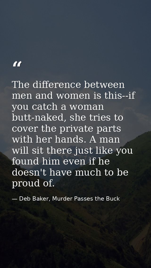 The difference between men and women is this--if you catch a woman butt-naked, she tries to cover the private parts with — Deb Baker, Murder Passes the Buck