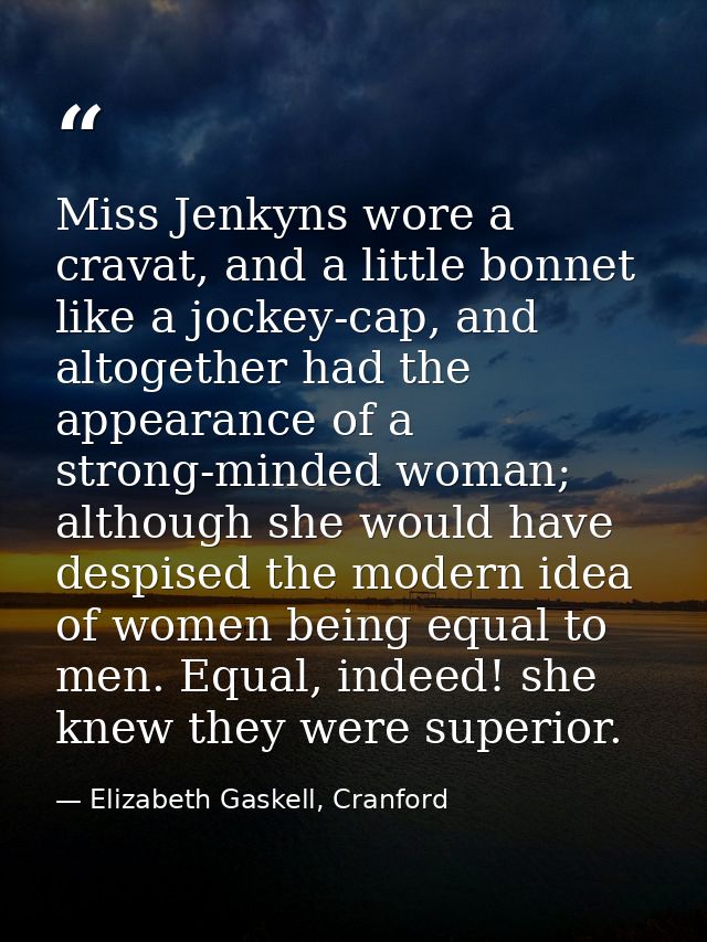 Miss Jenkyns wore a cravat, and a little bonnet like a jockey-cap, and altogether had the appearance of a strong-minded  — Elizabeth Gaskell, Cranford