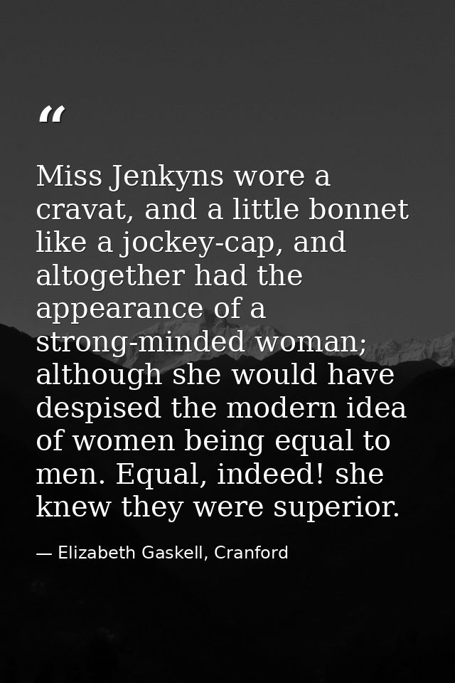 Miss Jenkyns wore a cravat, and a little bonnet like a jockey-cap, and altogether had the appearance of a strong-minded  — Elizabeth Gaskell, Cranford