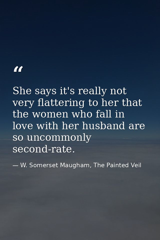 She says it's really not very flattering to her that the women who fall in love with her husband are so uncommonly secon — W. Somerset Maugham, The Painted Veil