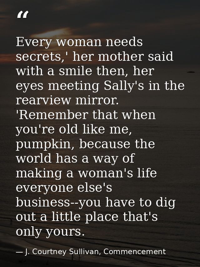 Every woman needs secrets,' her mother said with a smile then, her eyes meeting Sally's in the rearview mirror. 'Remembe — J. Courtney Sullivan, Commencement