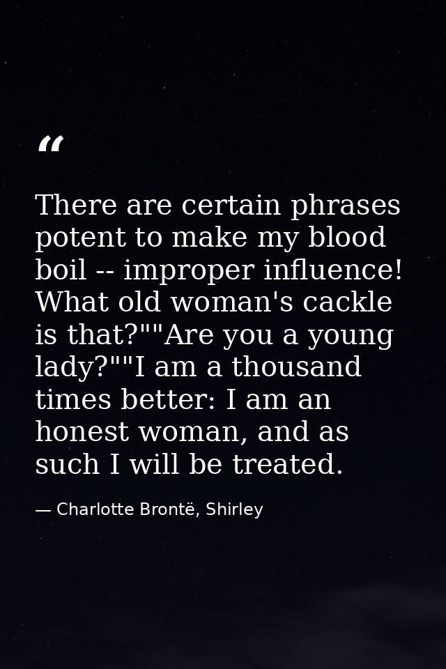 There are certain phrases potent to make my blood boil -- improper influence! What old woman's cackle is that?""Are you  — Charlotte Brontë, Shirley